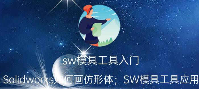 sw模具工具入门 Solidworks如何画仿形体；SW模具工具应用？